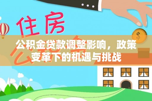 广丰公积金贷款调整影响，政策变革下的机遇与挑战