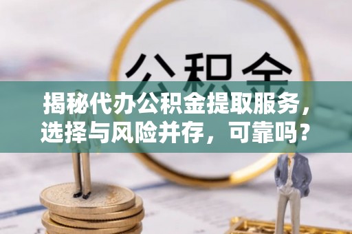 广丰揭秘代办公积金提取服务，选择与风险并存，可靠吗？