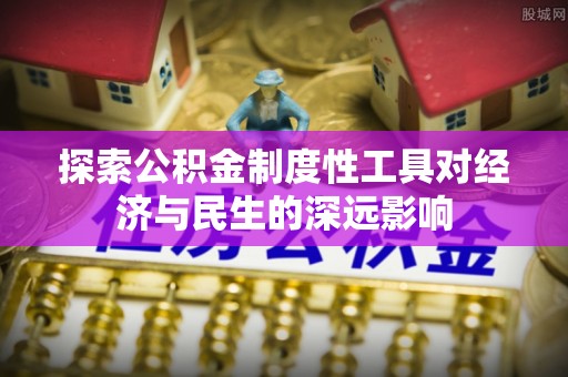 广丰探索公积金制度性工具对经济与民生的深远影响