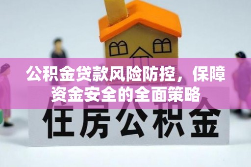 广丰公积金贷款风险防控，保障资金安全的全面策略