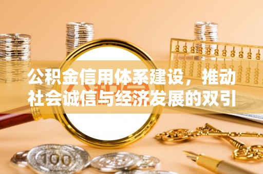 广丰公积金信用体系建设，推动社会诚信与经济发展的双引擎