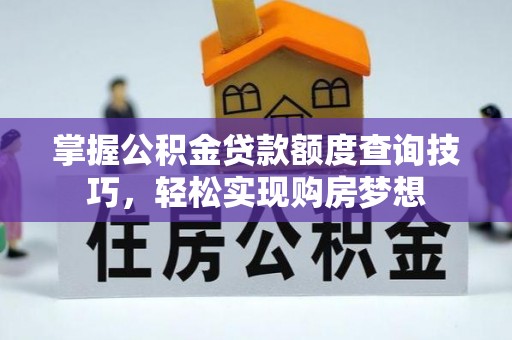 广丰掌握公积金贷款额度查询技巧，轻松实现购房梦想
