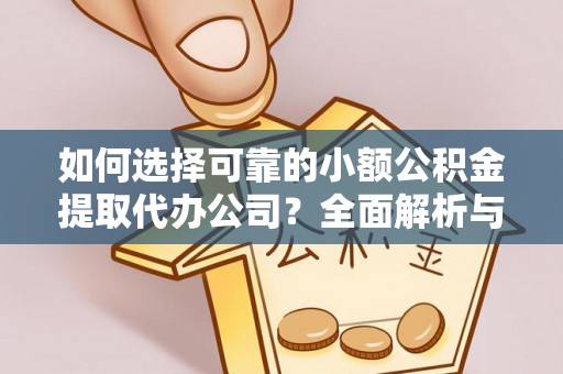 广丰如何选择可靠的小额公积金提取代办公司？全面解析与实用指南
