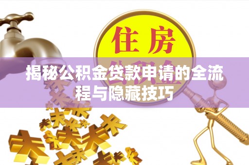 广丰揭秘公积金贷款申请的全流程与隐藏技巧