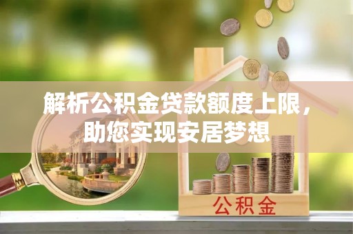 广丰解析公积金贷款额度上限，助您实现安居梦想
