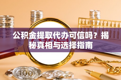 广丰公积金提取代办可信吗？揭秘真相与选择指南