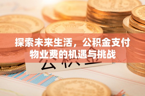 广丰探索未来生活，公积金支付物业费的机遇与挑战