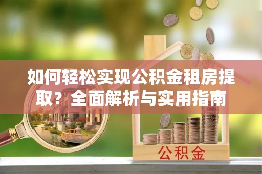 广丰如何轻松实现公积金租房提取？全面解析与实用指南