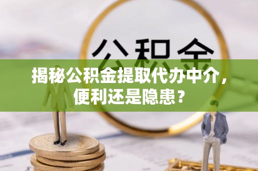 广丰揭秘公积金提取代办中介，便利还是隐患？