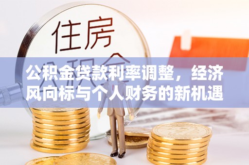 广丰公积金贷款利率调整，经济风向标与个人财务的新机遇
