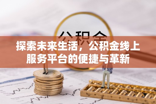 广丰探索未来生活，公积金线上服务平台的便捷与革新