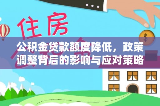 广丰公积金贷款额度降低，政策调整背后的影响与应对策略