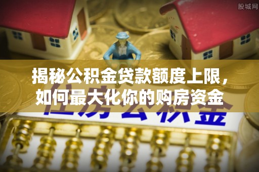 广丰揭秘公积金贷款额度上限，如何最大化你的购房资金