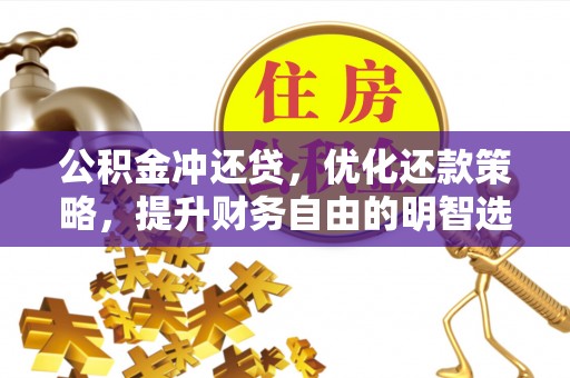 广丰公积金冲还贷，优化还款策略，提升财务自由的明智选择