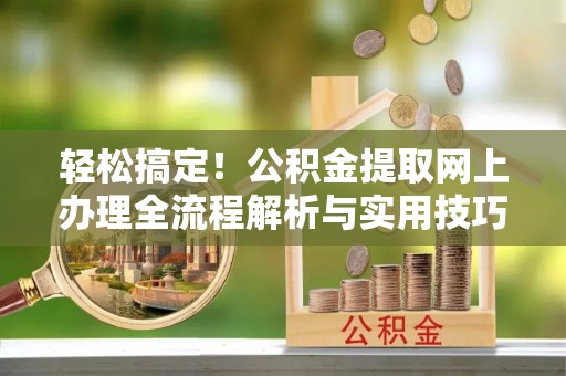 广丰轻松搞定！公积金提取网上办理全流程解析与实用技巧