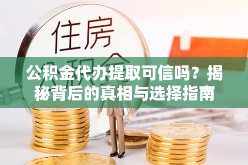 广丰公积金代办提取可信吗？揭秘背后的真相与选择指南