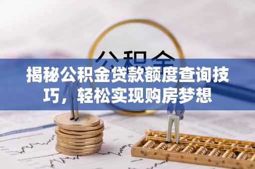 广丰揭秘公积金贷款额度查询技巧，轻松实现购房梦想