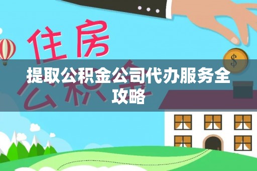 广丰提取公积金公司代办服务全攻略