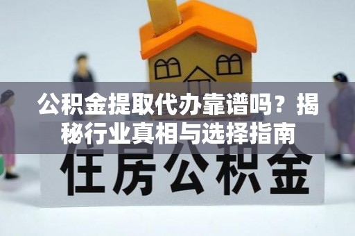 广丰公积金提取代办靠谱吗？揭秘行业真相与选择指南