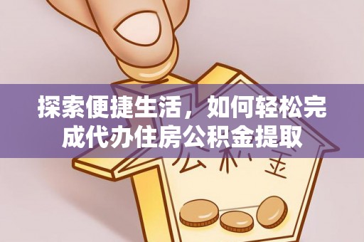 广丰探索便捷生活，如何轻松完成代办住房公积金提取