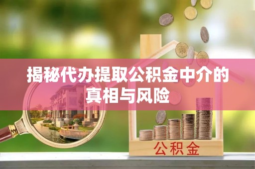 广丰揭秘代办提取公积金中介的真相与风险