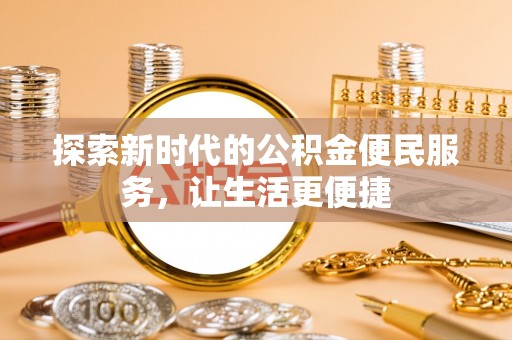 广丰探索新时代的公积金便民服务，让生活更便捷
