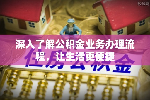 广丰深入了解公积金业务办理流程，让生活更便捷