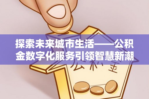 广丰探索未来城市生活——公积金数字化服务引领智慧新潮流