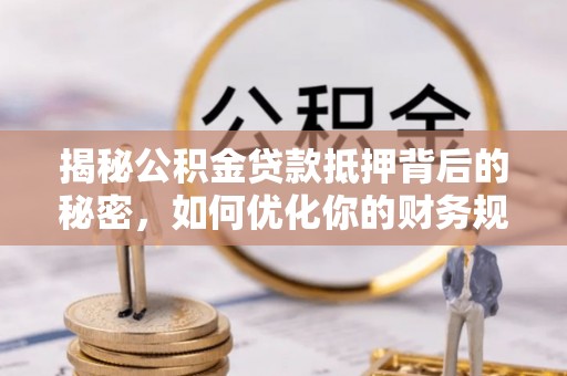 广丰揭秘公积金贷款抵押背后的秘密，如何优化你的财务规划