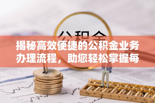 广丰揭秘高效便捷的公积金业务办理流程，助您轻松掌握每一步