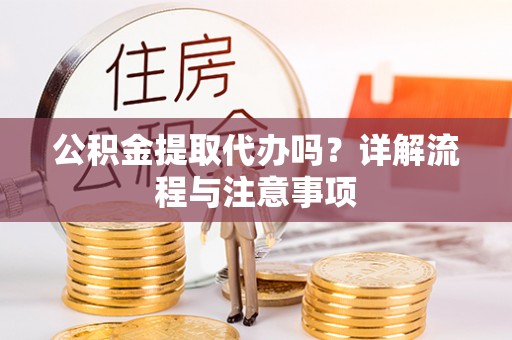 广丰公积金提取代办吗？详解流程与注意事项