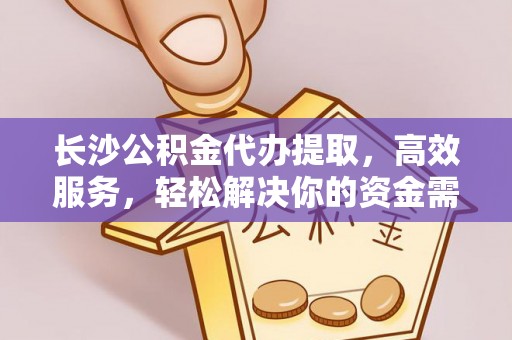 广丰长沙公积金代办提取，高效服务，轻松解决你的资金需求