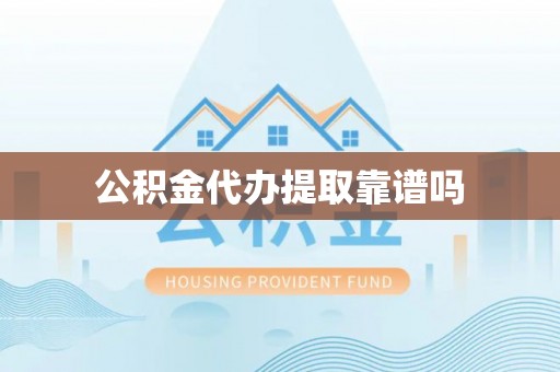 广丰公积金代办提取靠谱吗