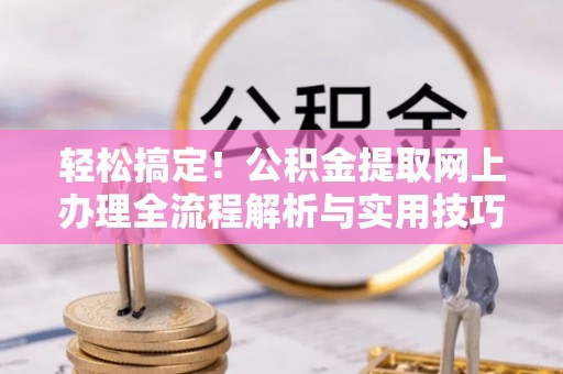 广丰轻松搞定！公积金提取网上办理全流程解析与实用技巧