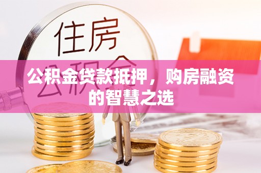 广丰公积金贷款抵押，购房融资的智慧之选