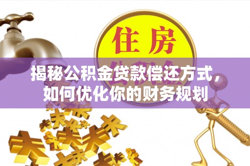 广丰揭秘公积金贷款偿还方式，如何优化你的财务规划