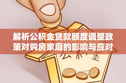 广丰解析公积金贷款额度调整政策对购房家庭的影响与应对策略