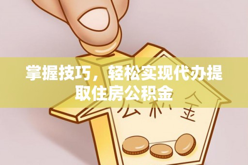 广丰掌握技巧，轻松实现代办提取住房公积金