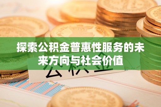 广丰探索公积金普惠性服务的未来方向与社会价值