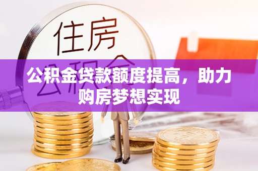 广丰公积金贷款额度提高，助力购房梦想实现