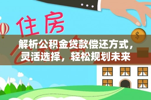 广丰解析公积金贷款偿还方式，灵活选择，轻松规划未来