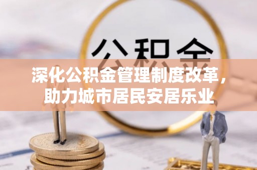 广丰深化公积金管理制度改革，助力城市居民安居乐业