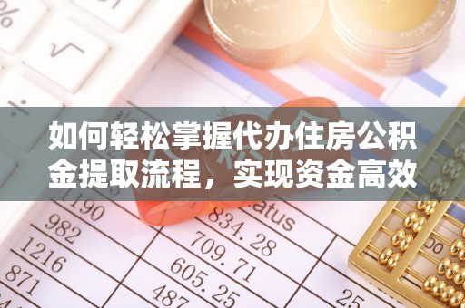 广丰如何轻松掌握代办住房公积金提取流程，实现资金高效利用