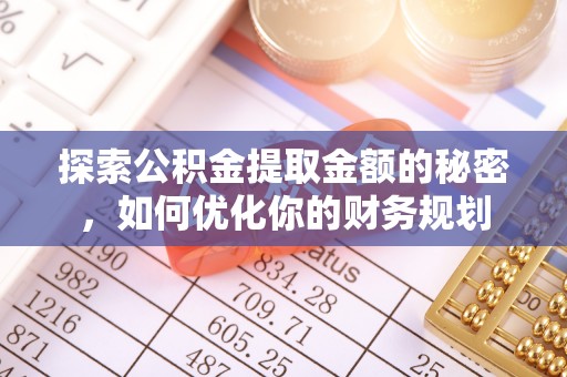 广丰探索公积金提取金额的秘密，如何优化你的财务规划