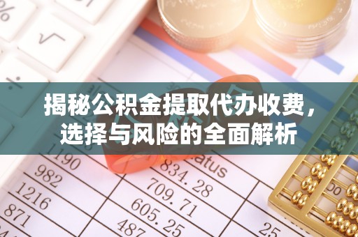广丰揭秘公积金提取代办收费，选择与风险的全面解析