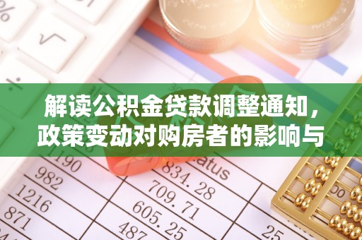 广丰解读公积金贷款调整通知，政策变动对购房者的影响与应对策略
