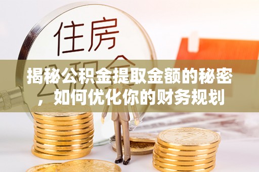 广丰揭秘公积金提取金额的秘密，如何优化你的财务规划