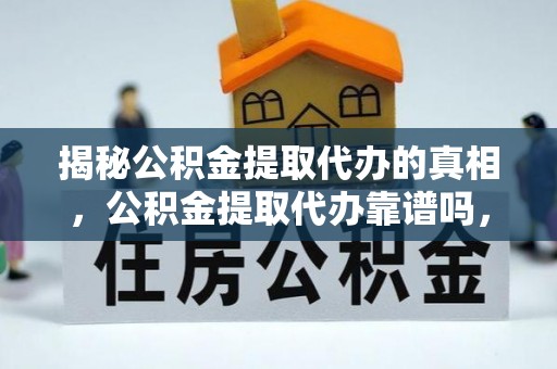 广丰揭秘公积金提取代办的真相，公积金提取代办靠谱吗，如何选择专业服务？