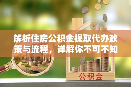 广丰解析住房公积金提取代办政策与流程，详解你不可不知的关键点