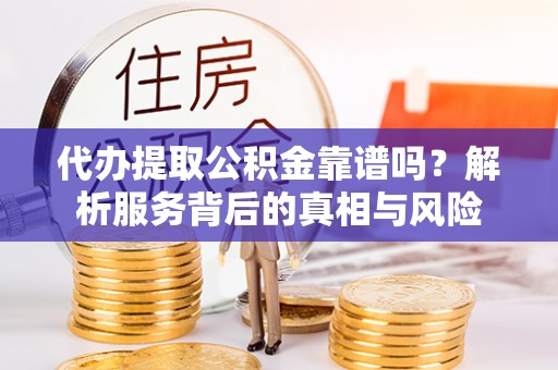 广丰代办提取公积金靠谱吗？解析服务背后的真相与风险